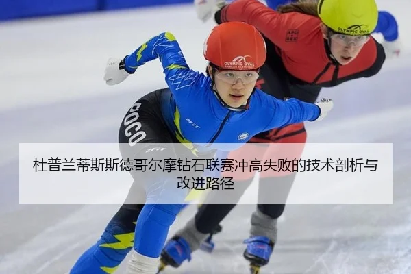 杜普兰蒂斯斯德哥尔摩钻石联赛冲高失败的技术剖析与改进路径
