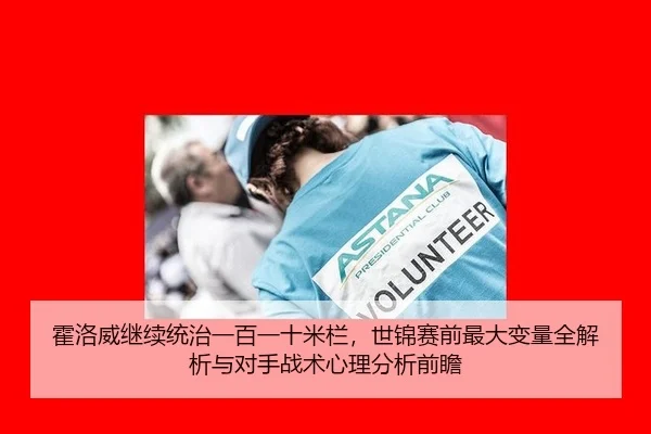 霍洛威继续统治一百一十米栏，世锦赛前最大变量全解析与对手战术心理分析前瞻