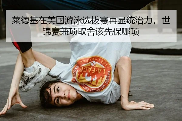 莱德基在美国游泳选拔赛再显统治力，世锦赛兼项取舍该先保哪项