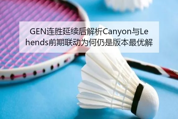 GEN连胜延续后解析Canyon与Lehends前期联动为何仍是版本最优解