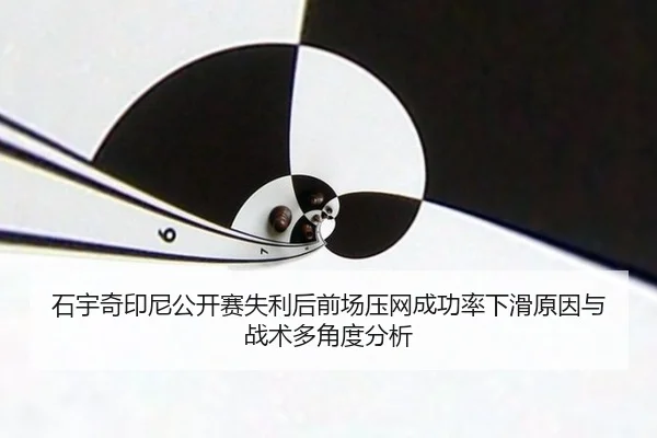 石宇奇印尼公开赛失利后前场压网成功率下滑原因与战术多角度分析