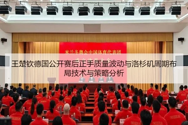 王楚钦德国公开赛后正手质量波动与洛杉矶周期布局技术与策略分析
