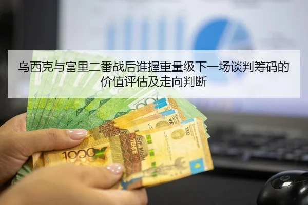 乌西克与富里二番战后谁握重量级下一场谈判筹码的价值评估及走向判断