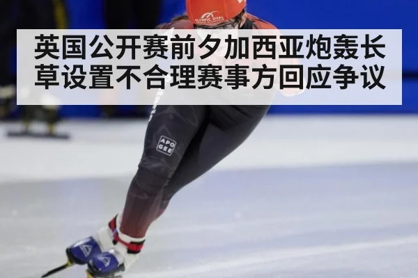 英国公开赛前夕加西亚炮轰长草设置不合理赛事方回应争议
