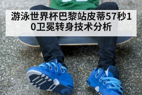 游泳世界杯巴黎站皮蒂57秒10卫冕转身技术分析