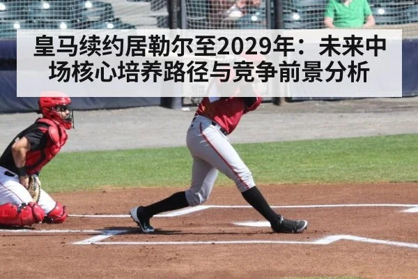 皇马续约居勒尔至2029年：未来中场核心培养路径与竞争前景分析