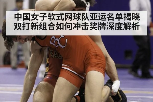 中国女子软式网球队亚运名单揭晓 双打新组合如何冲击奖牌深度解析